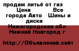 продам литьё от газ 3110 › Цена ­ 6 000 - Все города Авто » Шины и диски   . Нижегородская обл.,Нижний Новгород г.